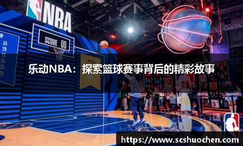 乐动NBA：探索篮球赛事背后的精彩故事
